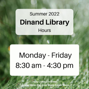 Summer 2022 Dinand Library Hours Monday - Friday 8:30 am - 4:30 pm.