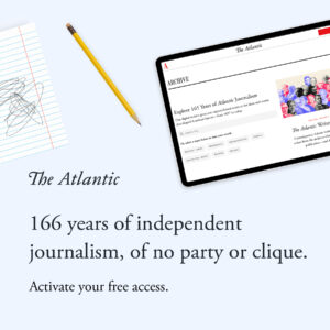 The Atlantic.  166 years of independent journalism, of no party or clique.  Activate your free access.