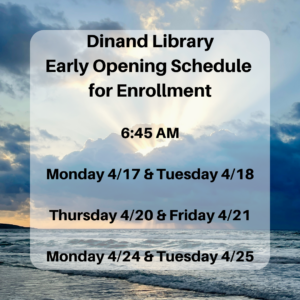 Dinand Library Early Opening Schedule for Enrollment 6:45 am Monday 4/17 & Tuesday 4/18 Thursday 4/20 & Friday 4/21 Monday 4/24 & Tuesday 4/25