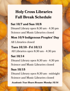 Please go to https://holycross.libcal.com/hours for the Fall Break schedule.